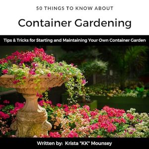 50 Things to Know About Container Gardening: Tips & Tricks for Starting and Maintaining Your Own Container Garden